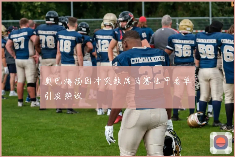 奥巴梅扬因冲突缺席马赛法甲名单引发热议