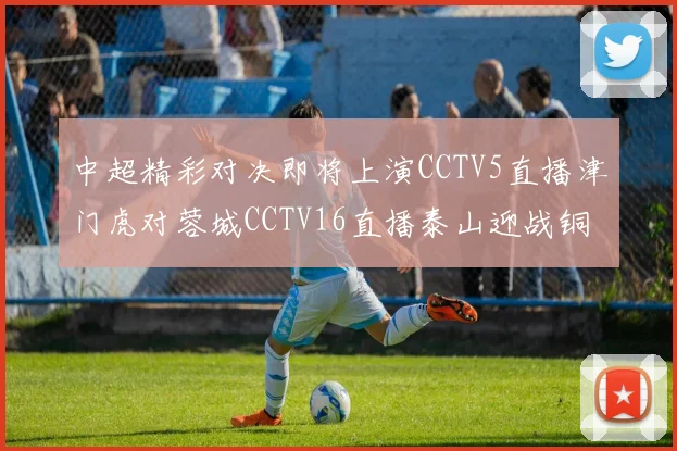 中超精彩对决即将上演CCTV5直播津门虎对蓉城CCTV16直播泰山迎战铜梁龙