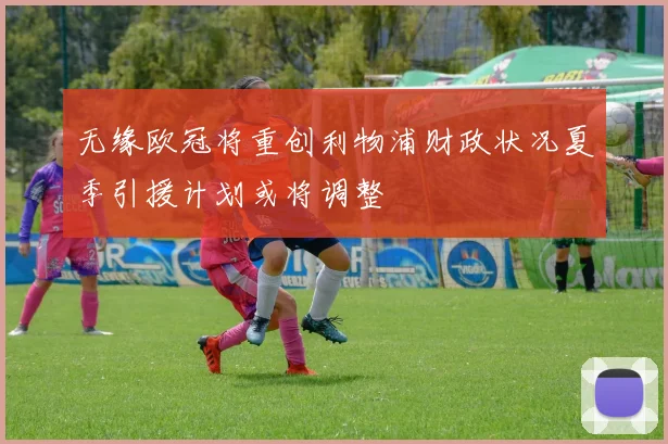 无缘欧冠将重创利物浦财政状况夏季引援计划或将调整