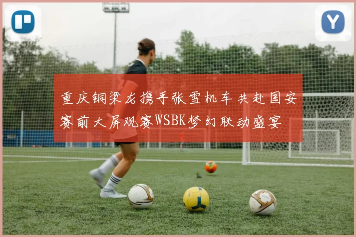 重庆铜梁龙携手张雪机车共赴国安赛前大屏观赛WSBK梦幻联动盛宴