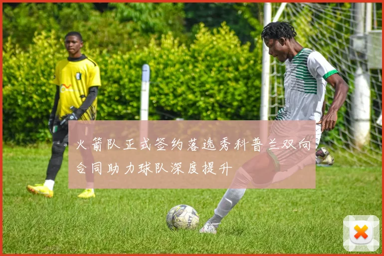 火箭队正式签约落选秀科普兰双向合同助力球队深度提升