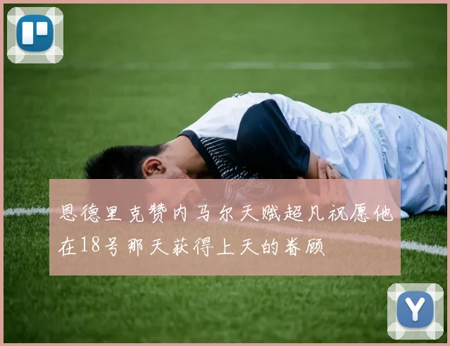恩德里克赞内马尔天赋超凡祝愿他在18号那天获得上天的眷顾